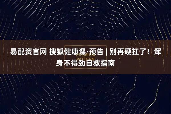 易配资官网 搜狐健康课·预告 | 别再硬扛了！浑身不得劲自救指南