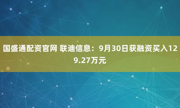 国盛通配资官网 联迪信息：9月30日获融资买入129.27万元