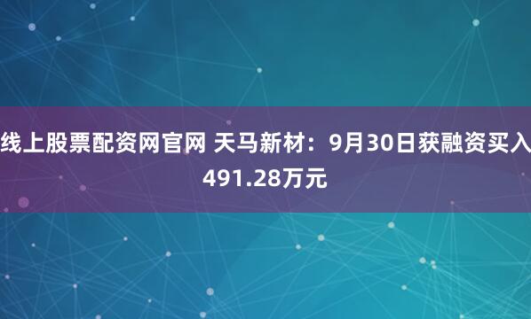 线上股票配资网官网 天马新材：9月30日获融资买入491.28万元
