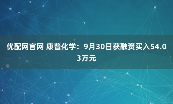优配网官网 康普化学：9月30日获融资买入54.03万元