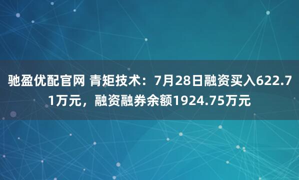 驰盈优配官网 青矩技术：7月28日融资买入622.71万元，融资融券余额1924.75万元
