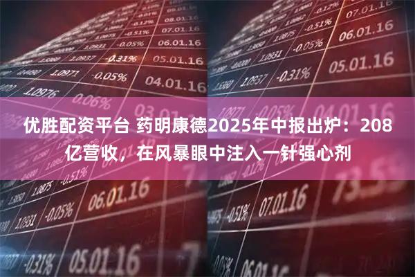 优胜配资平台 药明康德2025年中报出炉：208亿营收，在风暴眼中注入一针强心剂