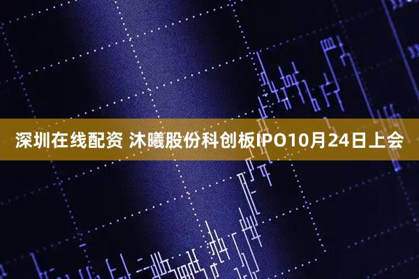 深圳在线配资 沐曦股份科创板IPO10月24日上会