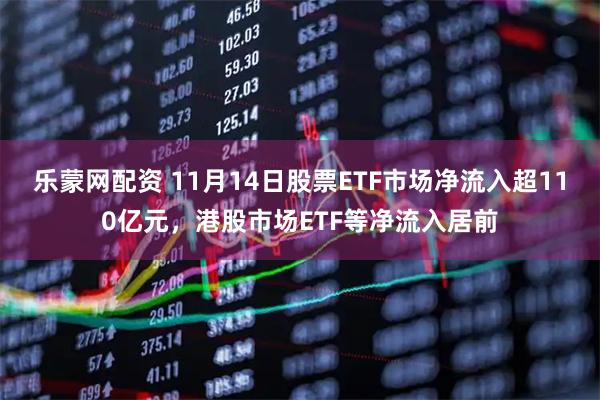 乐蒙网配资 11月14日股票ETF市场净流入超110亿元，港股市场ETF等净流入居前