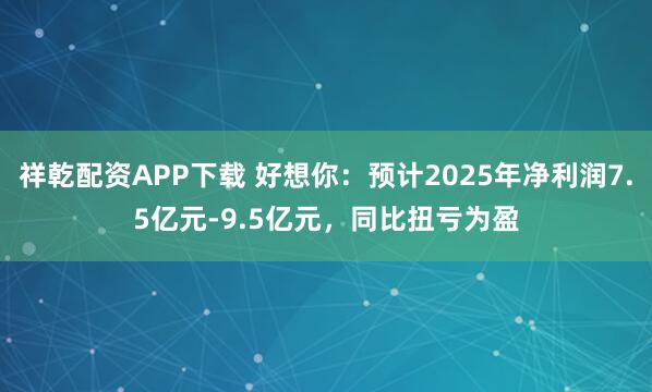 祥乾配资APP下载 好想你：预计2025年净利润7.5亿元-9.5亿元，同比扭亏为盈